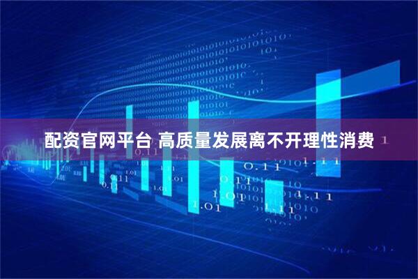 配资官网平台 高质量发展离不开理性消费
