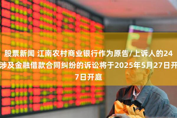 股票新闻 江南农村商业银行作为原告/上诉人的24起涉及金融借款合同纠纷的诉讼将于2025年5月27日开庭