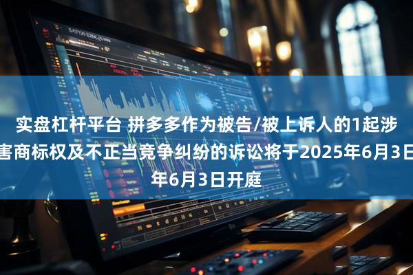 实盘杠杆平台 拼多多作为被告/被上诉人的1起涉及侵害商标权及不正当竞争纠纷的诉讼将于2025年6月3日开庭