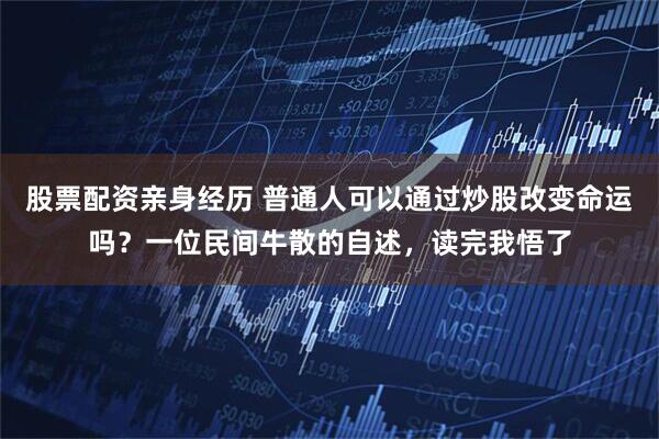 股票配资亲身经历 普通人可以通过炒股改变命运吗？一位民间牛散的自述，读完我悟了