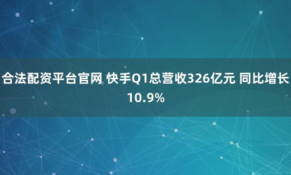 合法配资平台官网 快手Q1总营收326亿元 同比增长10.9%
