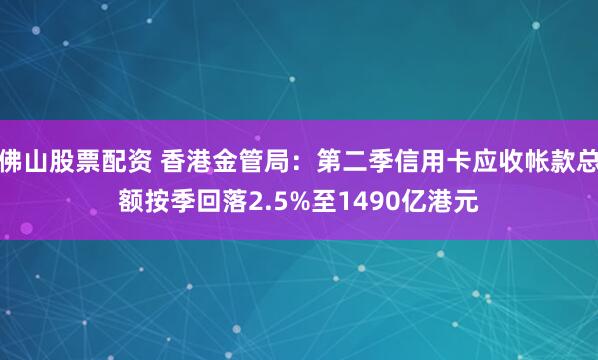 佛山股票配资 香港金管局：第二季信用卡应收帐款总额按季回落2.5%至1490亿港元