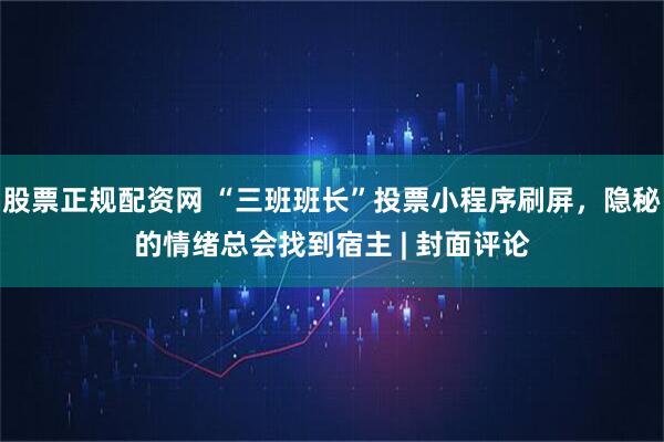 股票正规配资网 “三班班长”投票小程序刷屏，隐秘的情绪总会找到宿主 | 封面评论